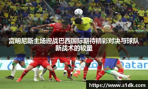英国365富明尼斯主场迎战巴西国际期待精彩对决与球队新战术的较量